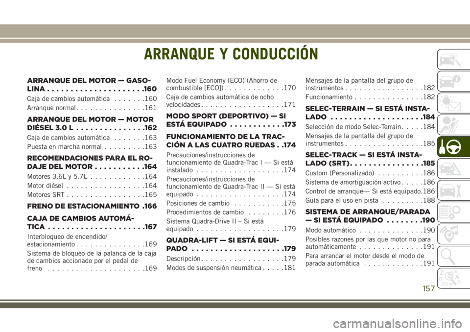 JEEP GRAND CHEROKEE 2018  Manual de Empleo y Cuidado (in Spanish) ARRANQUE Y CONDUCCIÓN
ARRANQUE DEL MOTOR — GASO-
LINA.....................160
Caja de cambios automática.......160
Arranque normal...............161
ARRANQUE DEL MOTOR — MOTOR
DIÉSEL 3.0 L.....