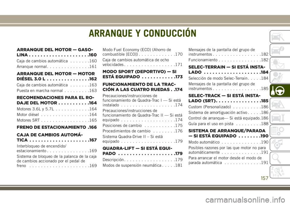 JEEP GRAND CHEROKEE 2018 Manual de Empleo y Cuidado (in Spanish) ARRANQUE Y CONDUCCIÓN
ARRANQUE DEL MOTOR — GASO-
LINA.....................160
Caja de cambios automática.......160
Arranque normal...............161
ARRANQUE DEL MOTOR — MOTOR
DIÉSEL 3.0 L..... JEEP GRAND CHEROKEE 2018 Manual de Empleo y Cuidado (in Spanish) ARRANQUE Y CONDUCCIÓN
ARRANQUE DEL MOTOR — GASO-
LINA.....................160
Caja de cambios automática.......160
Arranque normal...............161
ARRANQUE DEL MOTOR — MOTOR
DIÉSEL 3.0 L.....