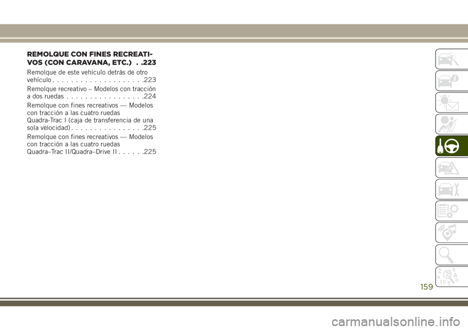 JEEP GRAND CHEROKEE 2018 Manual de Empleo y Cuidado (in Spanish) REMOLQUE CON FINES RECREATI-
VOS (CON CARAVANA, ETC.) . .223
Remolque de este vehículo detrás de otro
vehículo....................223
Remolque recreativo – Modelos con tracción
a dos ruedas..... JEEP GRAND CHEROKEE 2018 Manual de Empleo y Cuidado (in Spanish) REMOLQUE CON FINES RECREATI-
VOS (CON CARAVANA, ETC.) . .223
Remolque de este vehículo detrás de otro
vehículo....................223
Remolque recreativo – Modelos con tracción
a dos ruedas.....
