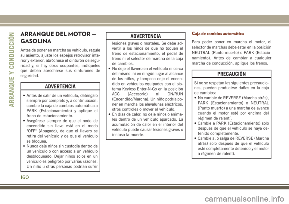 JEEP GRAND CHEROKEE 2018 Manual de Empleo y Cuidado (in Spanish) ARRANQUE DEL MOTOR —
GASOLINA
Antes de poner en marcha su vehículo, regule
su asiento, ajuste los espejos retrovisor inte-
rior y exterior, abróchese el cinturón de segu-
ridad y, si hay otros oc JEEP GRAND CHEROKEE 2018 Manual de Empleo y Cuidado (in Spanish) ARRANQUE DEL MOTOR —
GASOLINA
Antes de poner en marcha su vehículo, regule
su asiento, ajuste los espejos retrovisor inte-
rior y exterior, abróchese el cinturón de segu-
ridad y, si hay otros oc