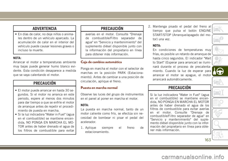 JEEP GRAND CHEROKEE 2018 Manual de Empleo y Cuidado (in Spanish) ADVERTENCIA
• En días de calor, no deje niños o anima-
les dentro de un vehículo aparcado. La
acumulación de calor en el interior del
vehículo puede causar lesiones graves o
incluso la muerte.
JEEP GRAND CHEROKEE 2018 Manual de Empleo y Cuidado (in Spanish) ADVERTENCIA
• En días de calor, no deje niños o anima-
les dentro de un vehículo aparcado. La
acumulación de calor en el interior del
vehículo puede causar lesiones graves o
incluso la muerte.