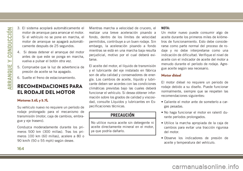 JEEP GRAND CHEROKEE 2018 Manual de Empleo y Cuidado (in Spanish) 3. El sistema acoplará automáticamente el
motor de arranque para arrancar el motor.
Si el vehículo no se pone en marcha, el
motor de arranque se apagará automáti-
camente después de 25 segundos. JEEP GRAND CHEROKEE 2018 Manual de Empleo y Cuidado (in Spanish) 3. El sistema acoplará automáticamente el
motor de arranque para arrancar el motor.
Si el vehículo no se pone en marcha, el
motor de arranque se apagará automáti-
camente después de 25 segundos.