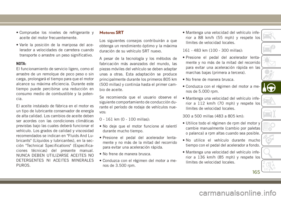 JEEP GRAND CHEROKEE 2018 Manual de Empleo y Cuidado (in Spanish) • Compruebe los niveles de refrigerante y
aceite del motor frecuentemente.
• Varíe la posición de la mariposa del ace-
lerador a velocidades de carretera cuando
transporte o arrastre un peso sig JEEP GRAND CHEROKEE 2018 Manual de Empleo y Cuidado (in Spanish) • Compruebe los niveles de refrigerante y
aceite del motor frecuentemente.
• Varíe la posición de la mariposa del ace-
lerador a velocidades de carretera cuando
transporte o arrastre un peso sig