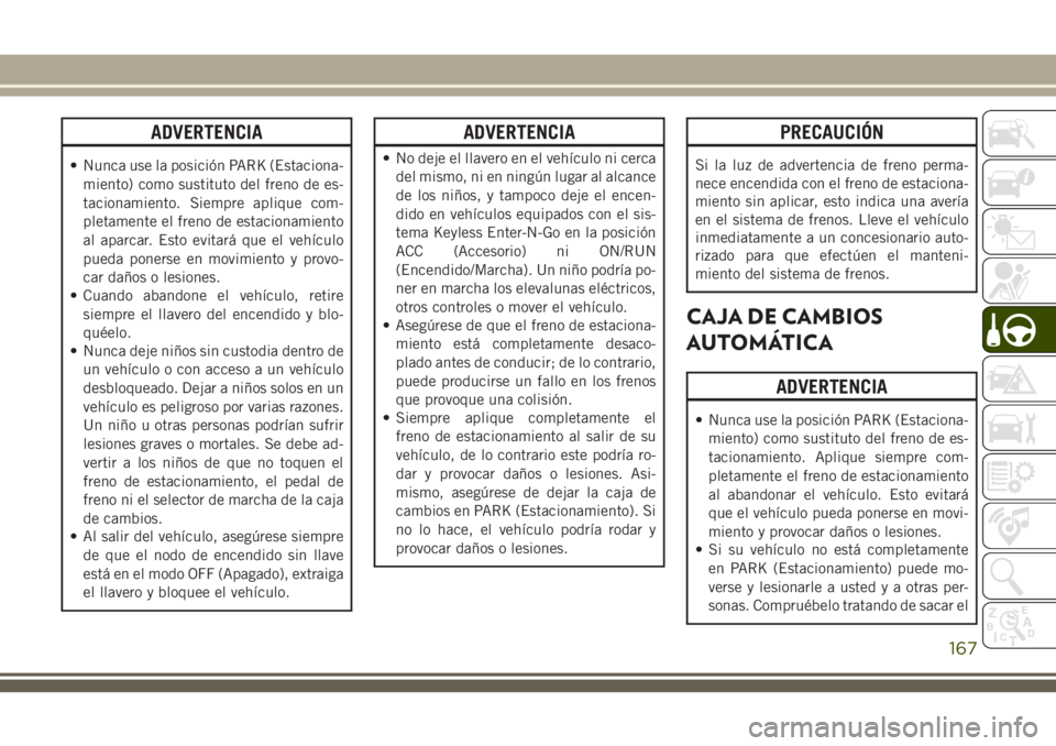 JEEP GRAND CHEROKEE 2018 Manual de Empleo y Cuidado (in Spanish) ADVERTENCIA
• Nunca use la posición PARK (Estaciona-
miento) como sustituto del freno de es-
tacionamiento. Siempre aplique com-
pletamente el freno de estacionamiento
al aparcar. Esto evitará que JEEP GRAND CHEROKEE 2018 Manual de Empleo y Cuidado (in Spanish) ADVERTENCIA
• Nunca use la posición PARK (Estaciona-
miento) como sustituto del freno de es-
tacionamiento. Siempre aplique com-
pletamente el freno de estacionamiento
al aparcar. Esto evitará que