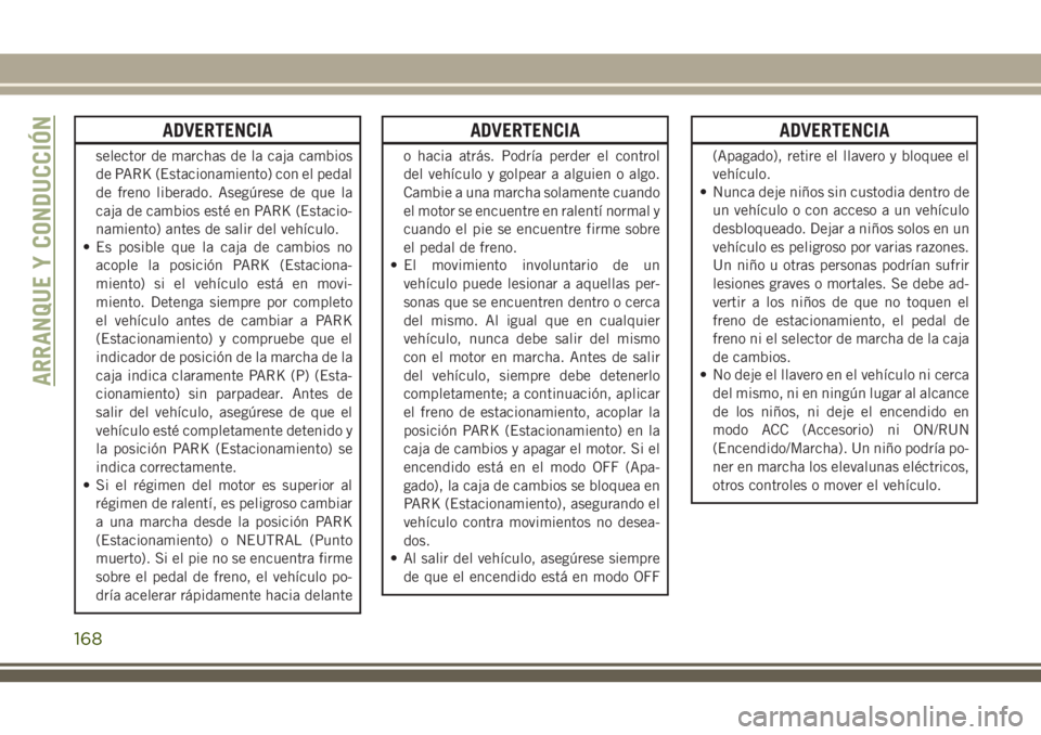 JEEP GRAND CHEROKEE 2018 Manual de Empleo y Cuidado (in Spanish) ADVERTENCIA
selector de marchas de la caja cambios
de PARK (Estacionamiento) con el pedal
de freno liberado. Asegúrese de que la
caja de cambios esté en PARK (Estacio-
namiento) antes de salir del v JEEP GRAND CHEROKEE 2018 Manual de Empleo y Cuidado (in Spanish) ADVERTENCIA
selector de marchas de la caja cambios
de PARK (Estacionamiento) con el pedal
de freno liberado. Asegúrese de que la
caja de cambios esté en PARK (Estacio-
namiento) antes de salir del v