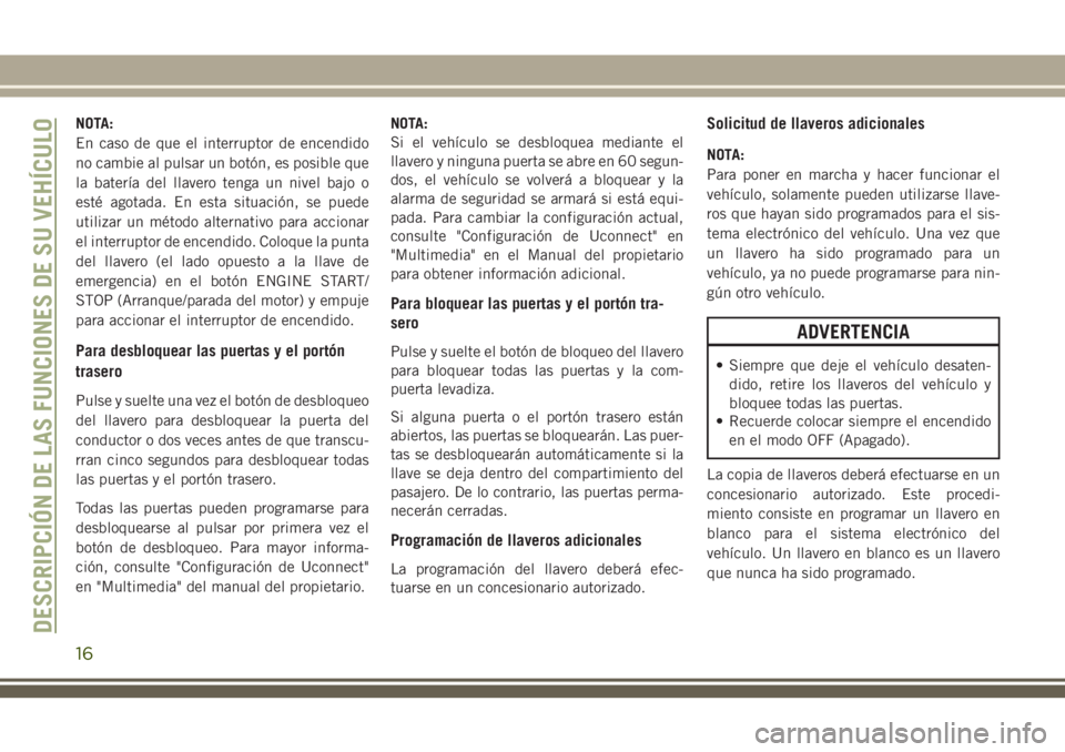 JEEP GRAND CHEROKEE 2018 Manual de Empleo y Cuidado (in Spanish) NOTA:
En caso de que el interruptor de encendido
no cambie al pulsar un botón, es posible que
la batería del llavero tenga un nivel bajo o
esté agotada. En esta situación, se puede
utilizar un mé JEEP GRAND CHEROKEE 2018 Manual de Empleo y Cuidado (in Spanish) NOTA:
En caso de que el interruptor de encendido
no cambie al pulsar un botón, es posible que
la batería del llavero tenga un nivel bajo o
esté agotada. En esta situación, se puede
utilizar un mé