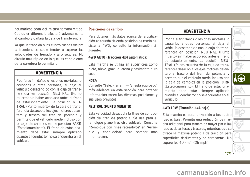 JEEP GRAND CHEROKEE 2018 Manual de Empleo y Cuidado (in Spanish) neumáticos sean del mismo tamaño y tipo.
Cualquier diferencia afectará adversamente
al cambio y dañará la caja de transferencia.
Ya que la tracción a las cuatro ruedas mejora
la tracción, se su JEEP GRAND CHEROKEE 2018 Manual de Empleo y Cuidado (in Spanish) neumáticos sean del mismo tamaño y tipo.
Cualquier diferencia afectará adversamente
al cambio y dañará la caja de transferencia.
Ya que la tracción a las cuatro ruedas mejora
la tracción, se su