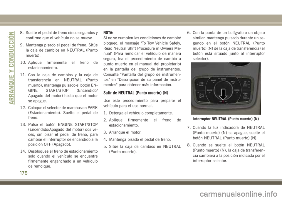 JEEP GRAND CHEROKEE 2018  Manual de Empleo y Cuidado (in Spanish) 8. Suelte el pedal de freno cinco segundos y
confirme que el vehículo no se mueve.
9. Mantenga pisado el pedal de freno. Sitúe
la caja de cambios en NEUTRAL (Punto
muerto).
10. Aplique firmemente el