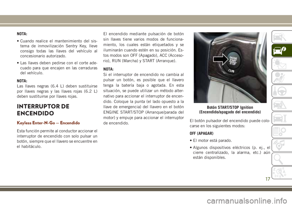 JEEP GRAND CHEROKEE 2018 Manual de Empleo y Cuidado (in Spanish) NOTA:
• Cuando realice el mantenimiento del sis-
tema de inmovilización Sentry Key, lleve
consigo todas las llaves del vehículo al
concesionario autorizado.
• Las llaves deben pedirse con el cor JEEP GRAND CHEROKEE 2018 Manual de Empleo y Cuidado (in Spanish) NOTA:
• Cuando realice el mantenimiento del sis-
tema de inmovilización Sentry Key, lleve
consigo todas las llaves del vehículo al
concesionario autorizado.
• Las llaves deben pedirse con el cor