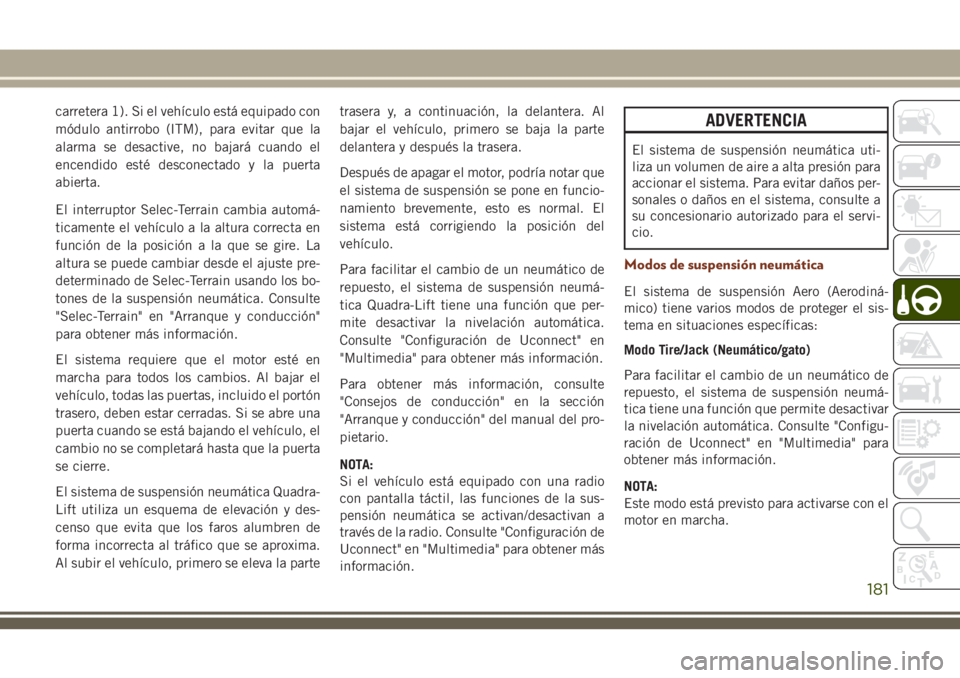 JEEP GRAND CHEROKEE 2018  Manual de Empleo y Cuidado (in Spanish) carretera 1). Si el vehículo está equipado con
módulo antirrobo (ITM), para evitar que la
alarma se desactive, no bajará cuando el
encendido esté desconectado y la puerta
abierta.
El interruptor 