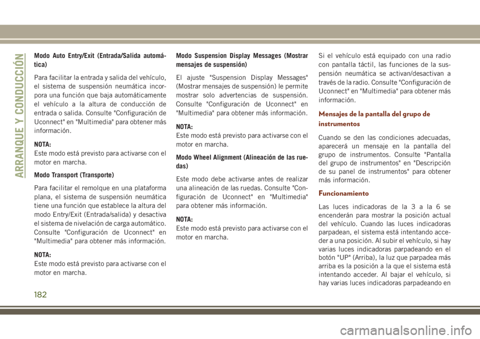 JEEP GRAND CHEROKEE 2018 Manual de Empleo y Cuidado (in Spanish) Modo Auto Entry/Exit (Entrada/Salida automá-
tica)
Para facilitar la entrada y salida del vehículo,
el sistema de suspensión neumática incor-
pora una función que baja automáticamente
el vehícu JEEP GRAND CHEROKEE 2018 Manual de Empleo y Cuidado (in Spanish) Modo Auto Entry/Exit (Entrada/Salida automá-
tica)
Para facilitar la entrada y salida del vehículo,
el sistema de suspensión neumática incor-
pora una función que baja automáticamente
el vehícu