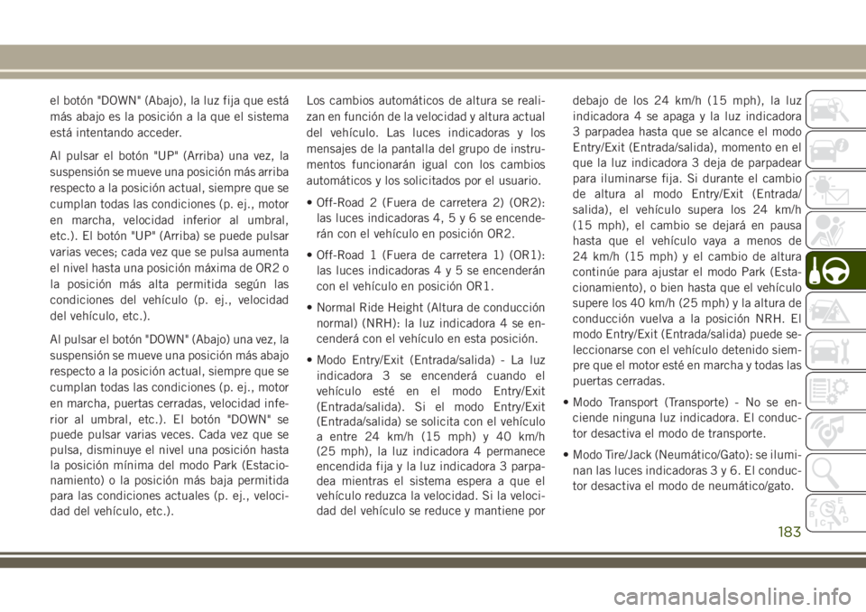 JEEP GRAND CHEROKEE 2018 Manual de Empleo y Cuidado (in Spanish) el botón "DOWN" (Abajo), la luz fija que está
más abajo es la posición a la que el sistema
está intentando acceder.
Al pulsar el botón "UP" (Arriba) una vez, la
suspensión se mu JEEP GRAND CHEROKEE 2018 Manual de Empleo y Cuidado (in Spanish) el botón "DOWN" (Abajo), la luz fija que está
más abajo es la posición a la que el sistema
está intentando acceder.
Al pulsar el botón "UP" (Arriba) una vez, la
suspensión se mu