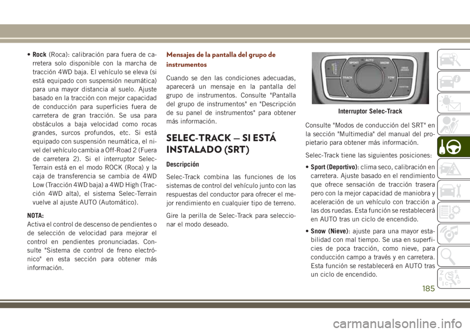 JEEP GRAND CHEROKEE 2018 Manual de Empleo y Cuidado (in Spanish) •Rock(Roca): calibración para fuera de ca-
rretera solo disponible con la marcha de
tracción 4WD baja. El vehículo se eleva (si
está equipado con suspensión neumática)
para una mayor distancia JEEP GRAND CHEROKEE 2018 Manual de Empleo y Cuidado (in Spanish) •Rock(Roca): calibración para fuera de ca-
rretera solo disponible con la marcha de
tracción 4WD baja. El vehículo se eleva (si
está equipado con suspensión neumática)
para una mayor distancia