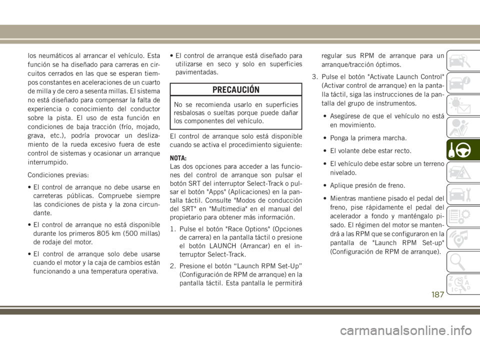 JEEP GRAND CHEROKEE 2018 Manual de Empleo y Cuidado (in Spanish) los neumáticos al arrancar el vehículo. Esta
función se ha diseñado para carreras en cir-
cuitos cerrados en las que se esperan tiem-
pos constantes en aceleraciones de un cuarto
de milla y de cer JEEP GRAND CHEROKEE 2018 Manual de Empleo y Cuidado (in Spanish) los neumáticos al arrancar el vehículo. Esta
función se ha diseñado para carreras en cir-
cuitos cerrados en las que se esperan tiem-
pos constantes en aceleraciones de un cuarto
de milla y de cer