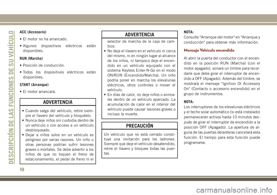 JEEP GRAND CHEROKEE 2018 Manual de Empleo y Cuidado (in Spanish) ACC (Accesorio)
• El motor no ha arrancado.
• Algunos dispositivos eléctricos están
disponibles.
RUN (Marcha)
• Posición de conducción.
• Todos los dispositivos eléctricos están
disponib JEEP GRAND CHEROKEE 2018 Manual de Empleo y Cuidado (in Spanish) ACC (Accesorio)
• El motor no ha arrancado.
• Algunos dispositivos eléctricos están
disponibles.
RUN (Marcha)
• Posición de conducción.
• Todos los dispositivos eléctricos están
disponib