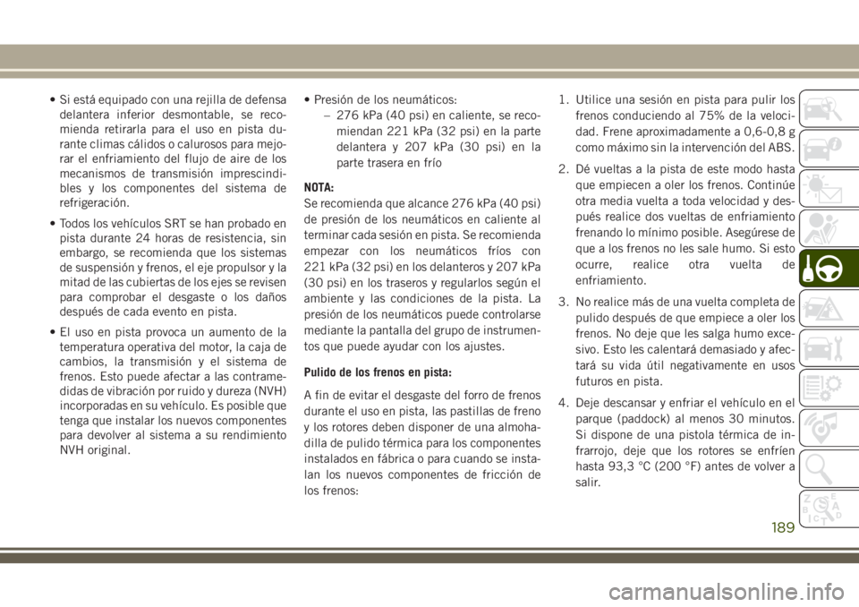 JEEP GRAND CHEROKEE 2018 Manual de Empleo y Cuidado (in Spanish) • Si está equipado con una rejilla de defensa
delantera inferior desmontable, se reco-
mienda retirarla para el uso en pista du-
rante climas cálidos o calurosos para mejo-
rar el enfriamiento del JEEP GRAND CHEROKEE 2018 Manual de Empleo y Cuidado (in Spanish) • Si está equipado con una rejilla de defensa
delantera inferior desmontable, se reco-
mienda retirarla para el uso en pista du-
rante climas cálidos o calurosos para mejo-
rar el enfriamiento del