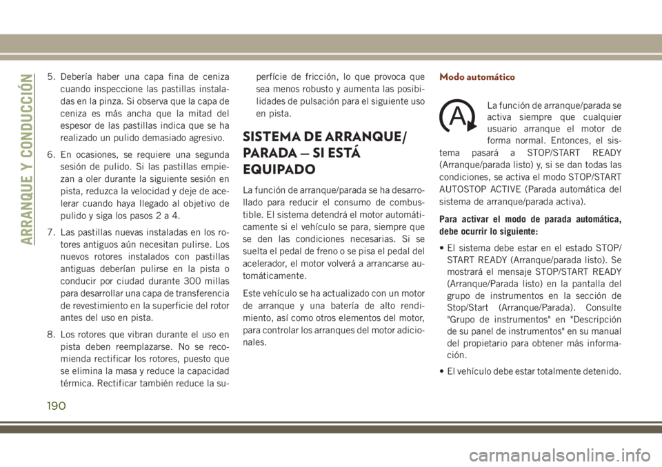 JEEP GRAND CHEROKEE 2018 Manual de Empleo y Cuidado (in Spanish) 5. Debería haber una capa fina de ceniza
cuando inspeccione las pastillas instala-
das en la pinza. Si observa que la capa de
ceniza es más ancha que la mitad del
espesor de las pastillas indica que JEEP GRAND CHEROKEE 2018 Manual de Empleo y Cuidado (in Spanish) 5. Debería haber una capa fina de ceniza
cuando inspeccione las pastillas instala-
das en la pinza. Si observa que la capa de
ceniza es más ancha que la mitad del
espesor de las pastillas indica que