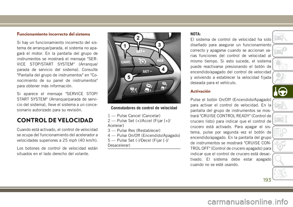 JEEP GRAND CHEROKEE 2018 Manual de Empleo y Cuidado (in Spanish) Funcionamiento incorrecto del sistema
Si hay un funcionamiento incorrecto del sis-
tema de arranque/parada, el sistema no apa-
gará el motor. En la pantalla del grupo de
instrumentos se mostrará el JEEP GRAND CHEROKEE 2018 Manual de Empleo y Cuidado (in Spanish) Funcionamiento incorrecto del sistema
Si hay un funcionamiento incorrecto del sis-
tema de arranque/parada, el sistema no apa-
gará el motor. En la pantalla del grupo de
instrumentos se mostrará el