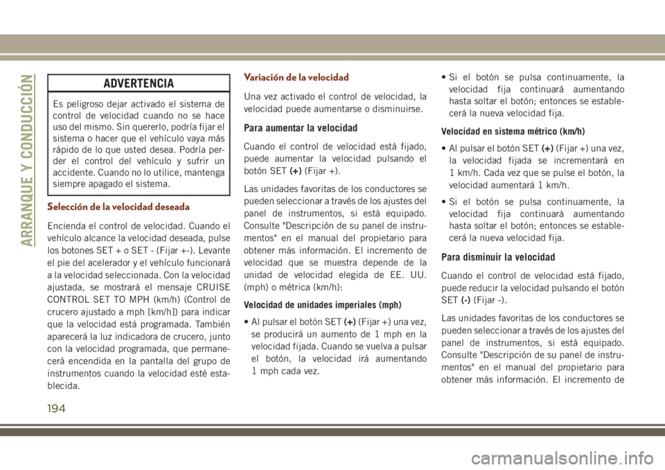 JEEP GRAND CHEROKEE 2018 Manual de Empleo y Cuidado (in Spanish) ADVERTENCIA
Es peligroso dejar activado el sistema de
control de velocidad cuando no se hace
uso del mismo. Sin quererlo, podría fijar el
sistema o hacer que el vehículo vaya más
rápido de lo que JEEP GRAND CHEROKEE 2018 Manual de Empleo y Cuidado (in Spanish) ADVERTENCIA
Es peligroso dejar activado el sistema de
control de velocidad cuando no se hace
uso del mismo. Sin quererlo, podría fijar el
sistema o hacer que el vehículo vaya más
rápido de lo que