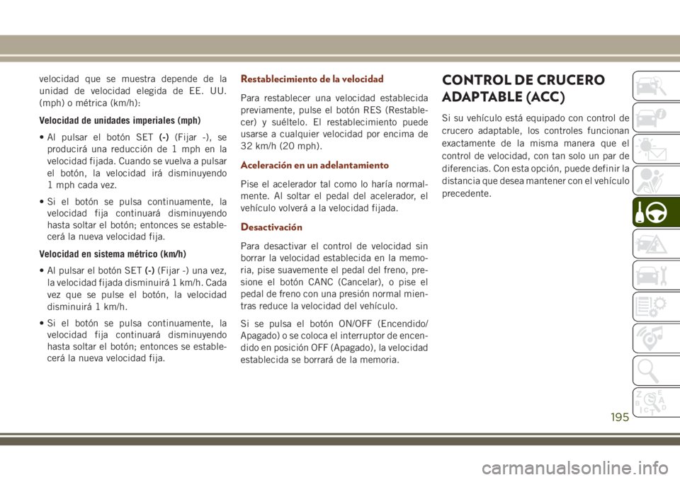 JEEP GRAND CHEROKEE 2018 Manual de Empleo y Cuidado (in Spanish) velocidad que se muestra depende de la
unidad de velocidad elegida de EE. UU.
(mph) o métrica (km/h):
Velocidad de unidades imperiales (mph)
• Al pulsar el botón SET(-)(Fijar -), se
producirá una JEEP GRAND CHEROKEE 2018 Manual de Empleo y Cuidado (in Spanish) velocidad que se muestra depende de la
unidad de velocidad elegida de EE. UU.
(mph) o métrica (km/h):
Velocidad de unidades imperiales (mph)
• Al pulsar el botón SET(-)(Fijar -), se
producirá una