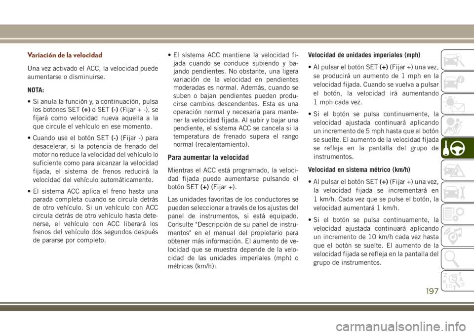 JEEP GRAND CHEROKEE 2018 Manual de Empleo y Cuidado (in Spanish) Variación de la velocidad
Una vez activado el ACC, la velocidad puede
aumentarse o disminuirse.
NOTA:
• Si anula la función y, a continuación, pulsa
los botones SET(+)o SET(-)(Fijar + -), se
fija JEEP GRAND CHEROKEE 2018 Manual de Empleo y Cuidado (in Spanish) Variación de la velocidad
Una vez activado el ACC, la velocidad puede
aumentarse o disminuirse.
NOTA:
• Si anula la función y, a continuación, pulsa
los botones SET(+)o SET(-)(Fijar + -), se
fija