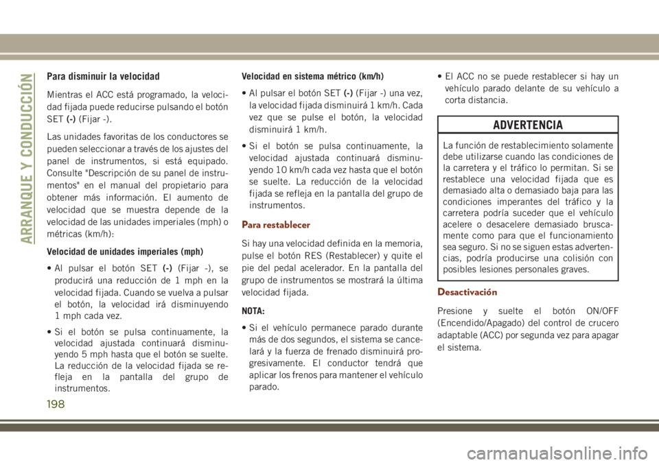 JEEP GRAND CHEROKEE 2018 Manual de Empleo y Cuidado (in Spanish) Para disminuir la velocidad
Mientras el ACC está programado, la veloci-
dad fijada puede reducirse pulsando el botón
SET(-)(Fijar -).
Las unidades favoritas de los conductores se
pueden seleccionar JEEP GRAND CHEROKEE 2018 Manual de Empleo y Cuidado (in Spanish) Para disminuir la velocidad
Mientras el ACC está programado, la veloci-
dad fijada puede reducirse pulsando el botón
SET(-)(Fijar -).
Las unidades favoritas de los conductores se
pueden seleccionar