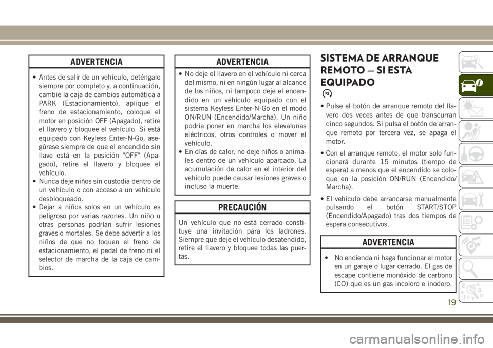 JEEP GRAND CHEROKEE 2018  Manual de Empleo y Cuidado (in Spanish) ADVERTENCIA
• Antes de salir de un vehículo, deténgalo
siempre por completo y, a continuación,
cambie la caja de cambios automática a
PARK (Estacionamiento), aplique el
freno de estacionamiento,