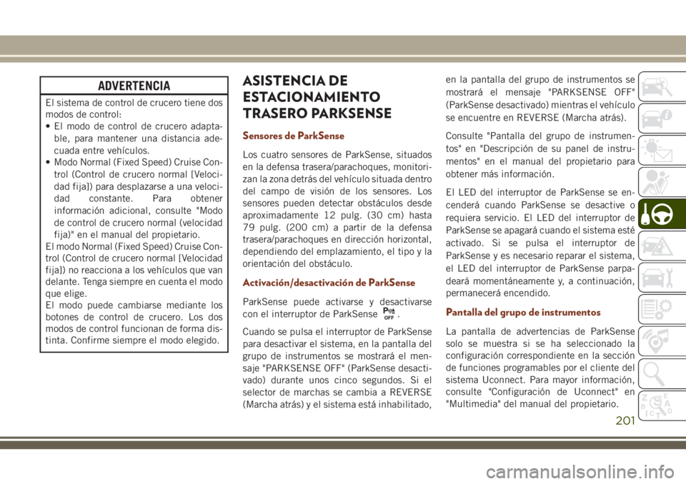 JEEP GRAND CHEROKEE 2018 Manual de Empleo y Cuidado (in Spanish) ADVERTENCIA
El sistema de control de crucero tiene dos
modos de control:
• El modo de control de crucero adapta-
ble, para mantener una distancia ade-
cuada entre vehículos.
• Modo Normal (Fixed JEEP GRAND CHEROKEE 2018 Manual de Empleo y Cuidado (in Spanish) ADVERTENCIA
El sistema de control de crucero tiene dos
modos de control:
• El modo de control de crucero adapta-
ble, para mantener una distancia ade-
cuada entre vehículos.
• Modo Normal (Fixed