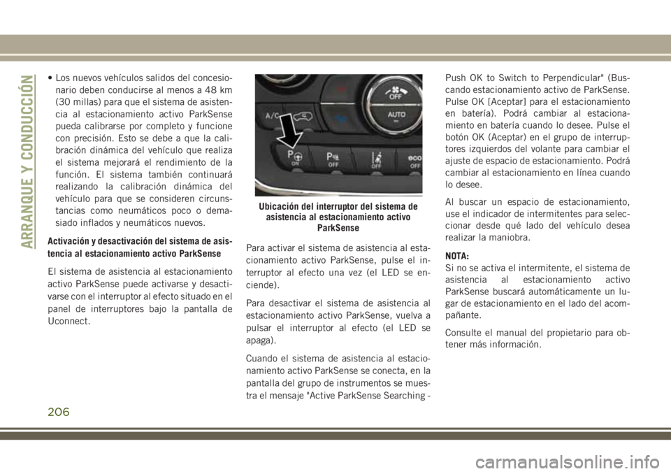 JEEP GRAND CHEROKEE 2018 Manual de Empleo y Cuidado (in Spanish) • Los nuevos vehículos salidos del concesio-
nario deben conducirse al menos a 48 km
(30 millas) para que el sistema de asisten-
cia al estacionamiento activo ParkSense
pueda calibrarse por complet JEEP GRAND CHEROKEE 2018 Manual de Empleo y Cuidado (in Spanish) • Los nuevos vehículos salidos del concesio-
nario deben conducirse al menos a 48 km
(30 millas) para que el sistema de asisten-
cia al estacionamiento activo ParkSense
pueda calibrarse por complet