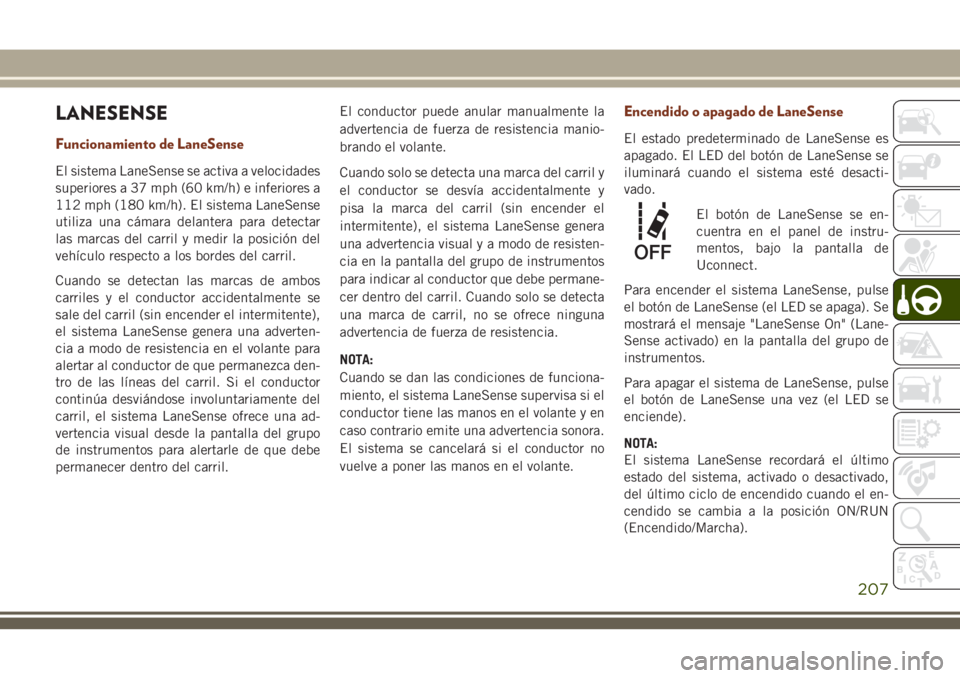 JEEP GRAND CHEROKEE 2018 Manual de Empleo y Cuidado (in Spanish) LANESENSE
Funcionamiento de LaneSense
El sistema LaneSense se activa a velocidades
superiores a 37 mph (60 km/h) e inferiores a
112 mph (180 km/h). El sistema LaneSense
utiliza una cámara delantera p JEEP GRAND CHEROKEE 2018 Manual de Empleo y Cuidado (in Spanish) LANESENSE
Funcionamiento de LaneSense
El sistema LaneSense se activa a velocidades
superiores a 37 mph (60 km/h) e inferiores a
112 mph (180 km/h). El sistema LaneSense
utiliza una cámara delantera p