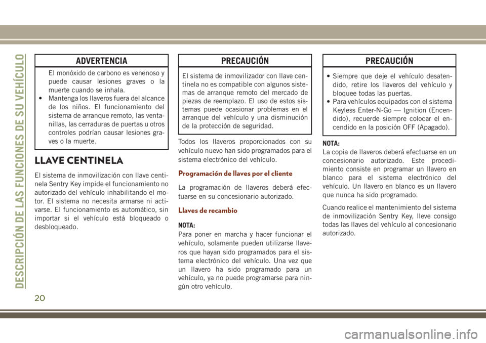 JEEP GRAND CHEROKEE 2018  Manual de Empleo y Cuidado (in Spanish) ADVERTENCIA
El monóxido de carbono es venenoso y
puede causar lesiones graves o la
muerte cuando se inhala.
• Mantenga los llaveros fuera del alcance
de los niños. El funcionamiento del
sistema de