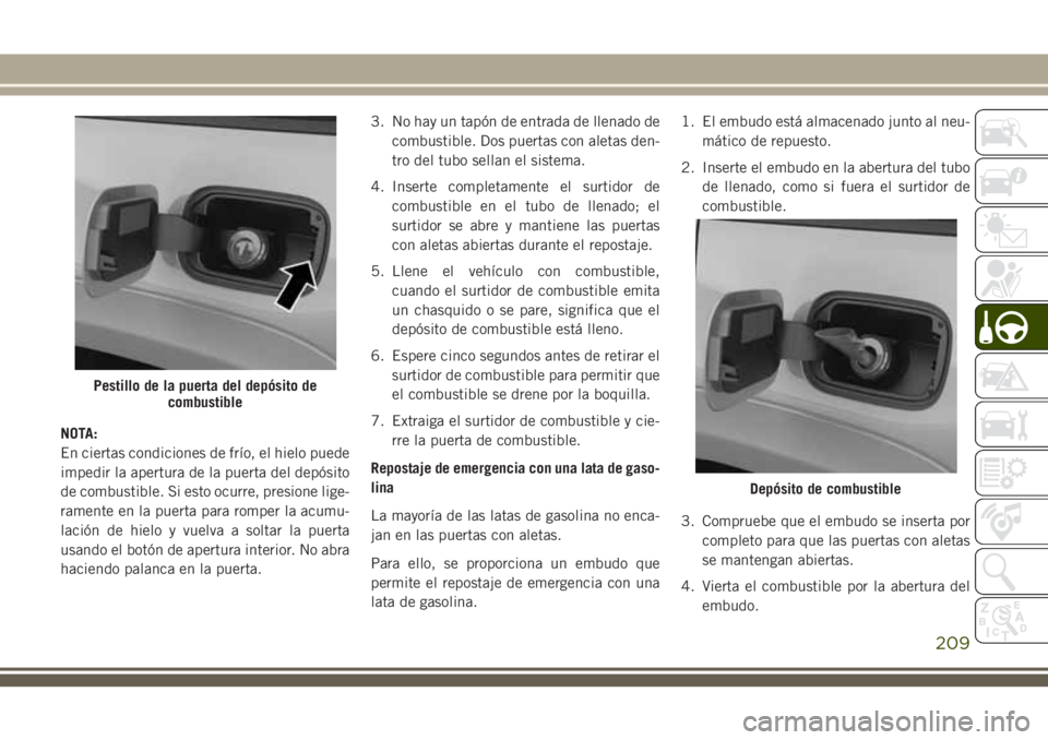 JEEP GRAND CHEROKEE 2018 Manual de Empleo y Cuidado (in Spanish) NOTA:
En ciertas condiciones de frío, el hielo puede
impedir la apertura de la puerta del depósito
de combustible. Si esto ocurre, presione lige-
ramente en la puerta para romper la acumu-
lación d JEEP GRAND CHEROKEE 2018 Manual de Empleo y Cuidado (in Spanish) NOTA:
En ciertas condiciones de frío, el hielo puede
impedir la apertura de la puerta del depósito
de combustible. Si esto ocurre, presione lige-
ramente en la puerta para romper la acumu-
lación d