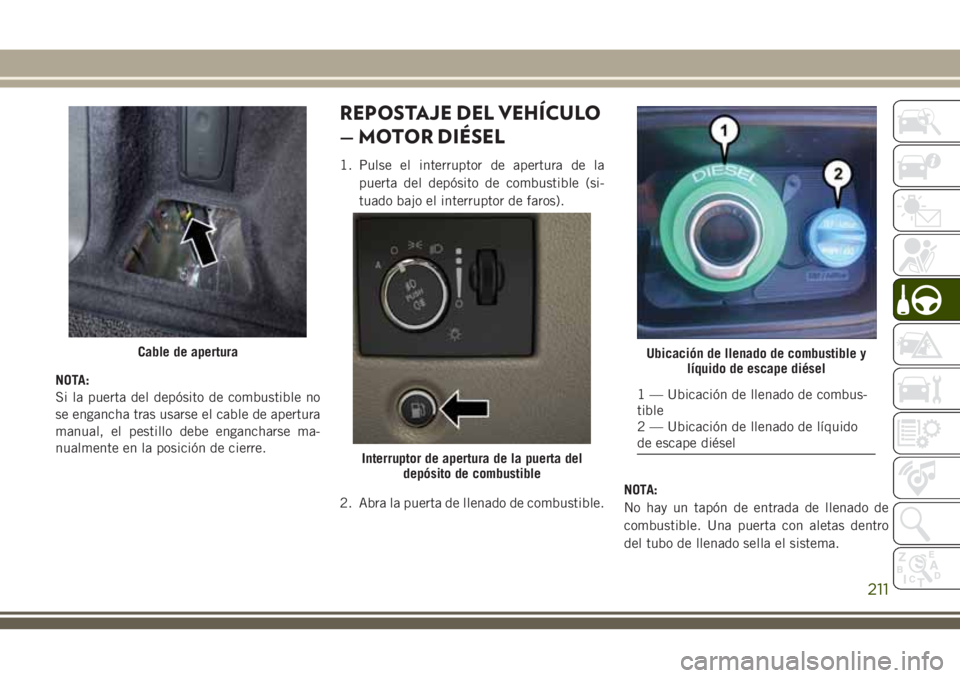 JEEP GRAND CHEROKEE 2018 Manual de Empleo y Cuidado (in Spanish) NOTA:
Si la puerta del depósito de combustible no
se engancha tras usarse el cable de apertura
manual, el pestillo debe engancharse ma-
nualmente en la posición de cierre.
REPOSTAJE DEL VEHÍCULO
JEEP GRAND CHEROKEE 2018 Manual de Empleo y Cuidado (in Spanish) NOTA:
Si la puerta del depósito de combustible no
se engancha tras usarse el cable de apertura
manual, el pestillo debe engancharse ma-
nualmente en la posición de cierre.
REPOSTAJE DEL VEHÍCULO