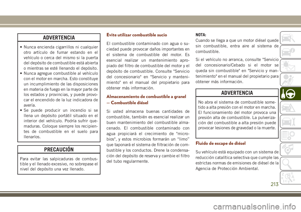 JEEP GRAND CHEROKEE 2018 Manual de Empleo y Cuidado (in Spanish) ADVERTENCIA
• Nunca encienda cigarrillos ni cualquier
otro artículo de fumar estando en el
vehículo o cerca del mismo si la puerta
del depósito de combustible está abierta
o mientras se esté ll JEEP GRAND CHEROKEE 2018 Manual de Empleo y Cuidado (in Spanish) ADVERTENCIA
• Nunca encienda cigarrillos ni cualquier
otro artículo de fumar estando en el
vehículo o cerca del mismo si la puerta
del depósito de combustible está abierta
o mientras se esté ll