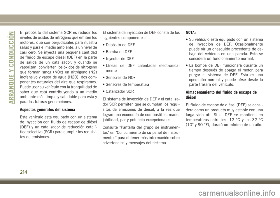 JEEP GRAND CHEROKEE 2018 Manual de Empleo y Cuidado (in Spanish) El propósito del sistema SCR es reducir los
niveles de óxidos de nitrógeno que emiten los
motores, que son perjudiciales para nuestra
salud y para el medio ambiente, a un nivel de
casi cero. Se iny JEEP GRAND CHEROKEE 2018 Manual de Empleo y Cuidado (in Spanish) El propósito del sistema SCR es reducir los
niveles de óxidos de nitrógeno que emiten los
motores, que son perjudiciales para nuestra
salud y para el medio ambiente, a un nivel de
casi cero. Se iny