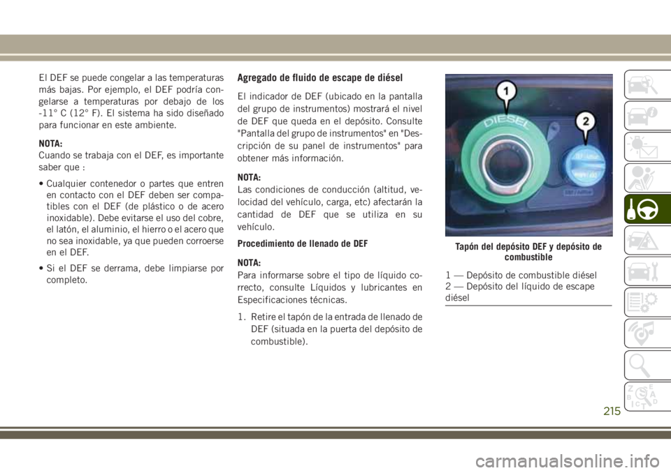 JEEP GRAND CHEROKEE 2018 Manual de Empleo y Cuidado (in Spanish) El DEF se puede congelar a las temperaturas
más bajas. Por ejemplo, el DEF podría con-
gelarse a temperaturas por debajo de los
-11° C (12° F). El sistema ha sido diseñado
para funcionar en este JEEP GRAND CHEROKEE 2018 Manual de Empleo y Cuidado (in Spanish) El DEF se puede congelar a las temperaturas
más bajas. Por ejemplo, el DEF podría con-
gelarse a temperaturas por debajo de los
-11° C (12° F). El sistema ha sido diseñado
para funcionar en este