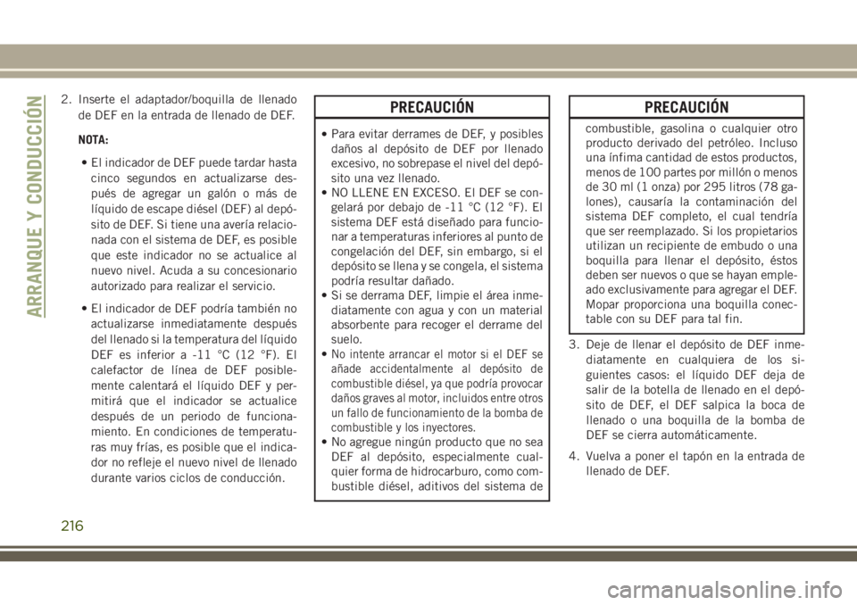 JEEP GRAND CHEROKEE 2018 Manual de Empleo y Cuidado (in Spanish) 2. Inserte el adaptador/boquilla de llenado
de DEF en la entrada de llenado de DEF.
NOTA:
• El indicador de DEF puede tardar hasta
cinco segundos en actualizarse des-
pués de agregar un galón o m JEEP GRAND CHEROKEE 2018 Manual de Empleo y Cuidado (in Spanish) 2. Inserte el adaptador/boquilla de llenado
de DEF en la entrada de llenado de DEF.
NOTA:
• El indicador de DEF puede tardar hasta
cinco segundos en actualizarse des-
pués de agregar un galón o m