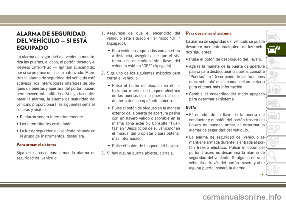 JEEP GRAND CHEROKEE 2018  Manual de Empleo y Cuidado (in Spanish) ALARMA DE SEGURIDAD
DEL VEHÍCULO — SI ESTÁ
EQUIPADO
La alarma de seguridad del vehículo monito-
riza las puertas, el capó, el portón trasero y el
Keyless Enter-N-Go — Ignition (Encendido)
por