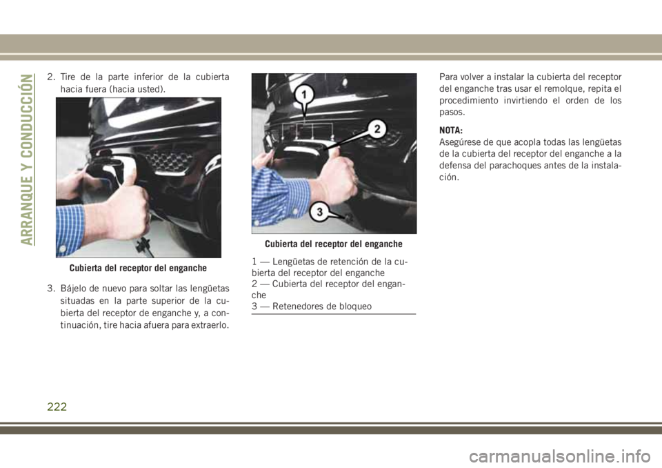 JEEP GRAND CHEROKEE 2018 Manual de Empleo y Cuidado (in Spanish) 2. Tire de la parte inferior de la cubierta
hacia fuera (hacia usted).
3. Bájelo de nuevo para soltar las lengüetas
situadas en la parte superior de la cu-
bierta del receptor de enganche y, a con-
JEEP GRAND CHEROKEE 2018 Manual de Empleo y Cuidado (in Spanish) 2. Tire de la parte inferior de la cubierta
hacia fuera (hacia usted).
3. Bájelo de nuevo para soltar las lengüetas
situadas en la parte superior de la cu-
bierta del receptor de enganche y, a con-