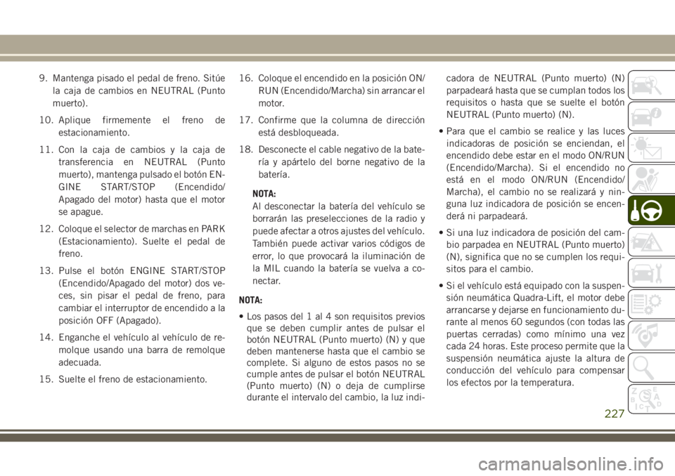 JEEP GRAND CHEROKEE 2018 Manual de Empleo y Cuidado (in Spanish) 9. Mantenga pisado el pedal de freno. Sitúe
la caja de cambios en NEUTRAL (Punto
muerto).
10. Aplique firmemente el freno de
estacionamiento.
11. Con la caja de cambios y la caja de
transferencia en JEEP GRAND CHEROKEE 2018 Manual de Empleo y Cuidado (in Spanish) 9. Mantenga pisado el pedal de freno. Sitúe
la caja de cambios en NEUTRAL (Punto
muerto).
10. Aplique firmemente el freno de
estacionamiento.
11. Con la caja de cambios y la caja de
transferencia en