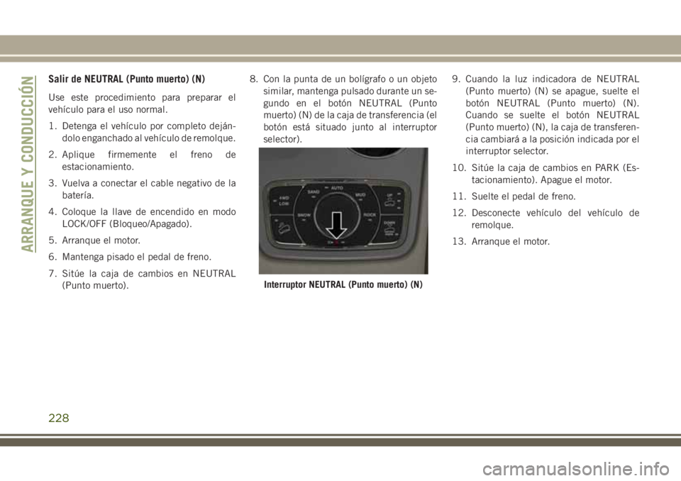 JEEP GRAND CHEROKEE 2018  Manual de Empleo y Cuidado (in Spanish) Salir de NEUTRAL (Punto muerto) (N)
Use este procedimiento para preparar el
vehículo para el uso normal.
1. Detenga el vehículo por completo deján-
dolo enganchado al vehículo de remolque.
2. Apli