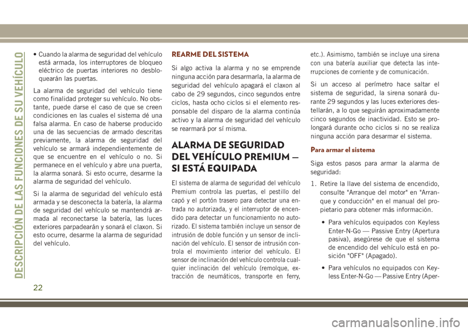 JEEP GRAND CHEROKEE 2018  Manual de Empleo y Cuidado (in Spanish) • Cuando la alarma de seguridad del vehículo
está armada, los interruptores de bloqueo
eléctrico de puertas interiores no desblo-
quearán las puertas.
La alarma de seguridad del vehículo tiene
