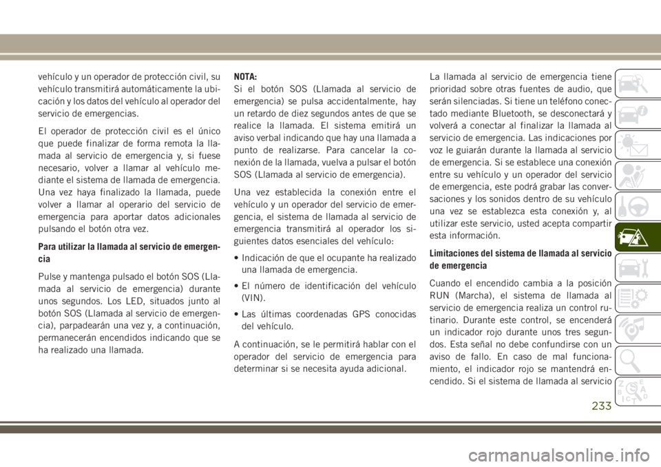 JEEP GRAND CHEROKEE 2018  Manual de Empleo y Cuidado (in Spanish) vehículo y un operador de protección civil, su
vehículo transmitirá automáticamente la ubi-
cación y los datos del vehículo al operador del
servicio de emergencias.
El operador de protección c