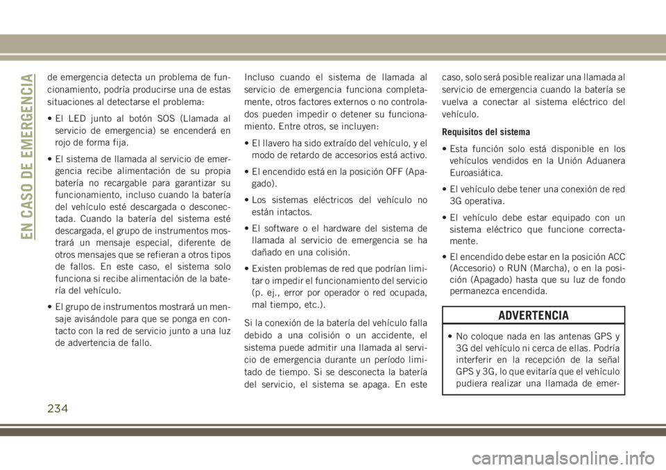 JEEP GRAND CHEROKEE 2018  Manual de Empleo y Cuidado (in Spanish) de emergencia detecta un problema de fun-
cionamiento, podría producirse una de estas
situaciones al detectarse el problema:
• El LED junto al botón SOS (Llamada al
servicio de emergencia) se ence