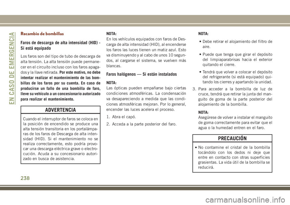 JEEP GRAND CHEROKEE 2018  Manual de Empleo y Cuidado (in Spanish) Recambio de bombillas
Faros de descarga de alta intensidad (HID) -
Si está equipado
Los faros son del tipo de tubo de descarga de
alta tensión. La alta tensión puede permane-
cer en el circuito inc
