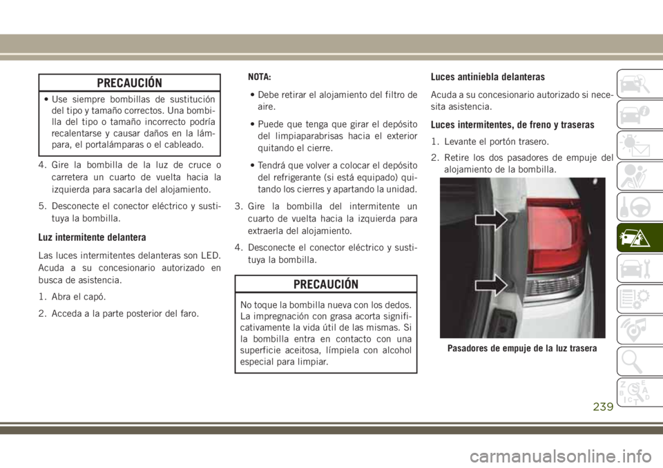 JEEP GRAND CHEROKEE 2018  Manual de Empleo y Cuidado (in Spanish) PRECAUCIÓN
• Use siempre bombillas de sustitución
del tipo y tamaño correctos. Una bombi-
lla del tipo o tamaño incorrecto podría
recalentarse y causar daños en la lám-
para, el portalámpara