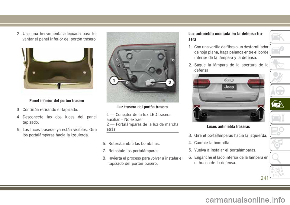 JEEP GRAND CHEROKEE 2018  Manual de Empleo y Cuidado (in Spanish) 2. Use una herramienta adecuada para le-
vantar el panel inferior del portón trasero.
3. Continúe retirando el tapizado.
4. Desconecte las dos luces del panel
tapizado.
5. Las luces traseras ya est