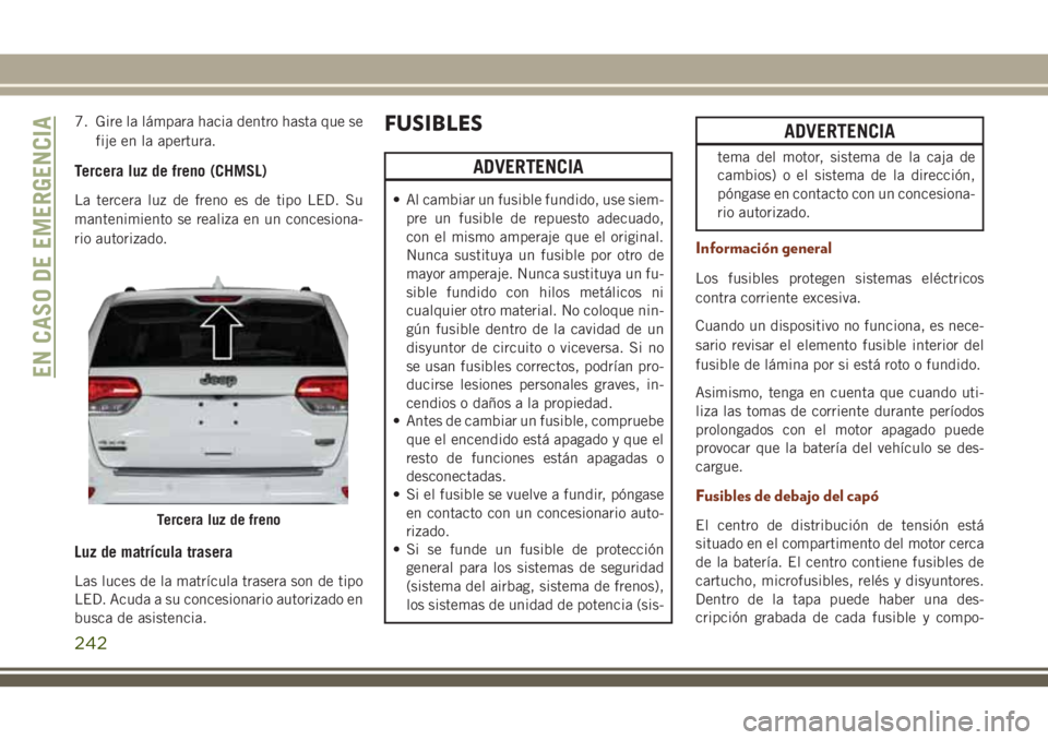 JEEP GRAND CHEROKEE 2018  Manual de Empleo y Cuidado (in Spanish) 7. Gire la lámpara hacia dentro hasta que se
fije en la apertura.
Tercera luz de freno (CHMSL)
La tercera luz de freno es de tipo LED. Su
mantenimiento se realiza en un concesiona-
rio autorizado.
Lu