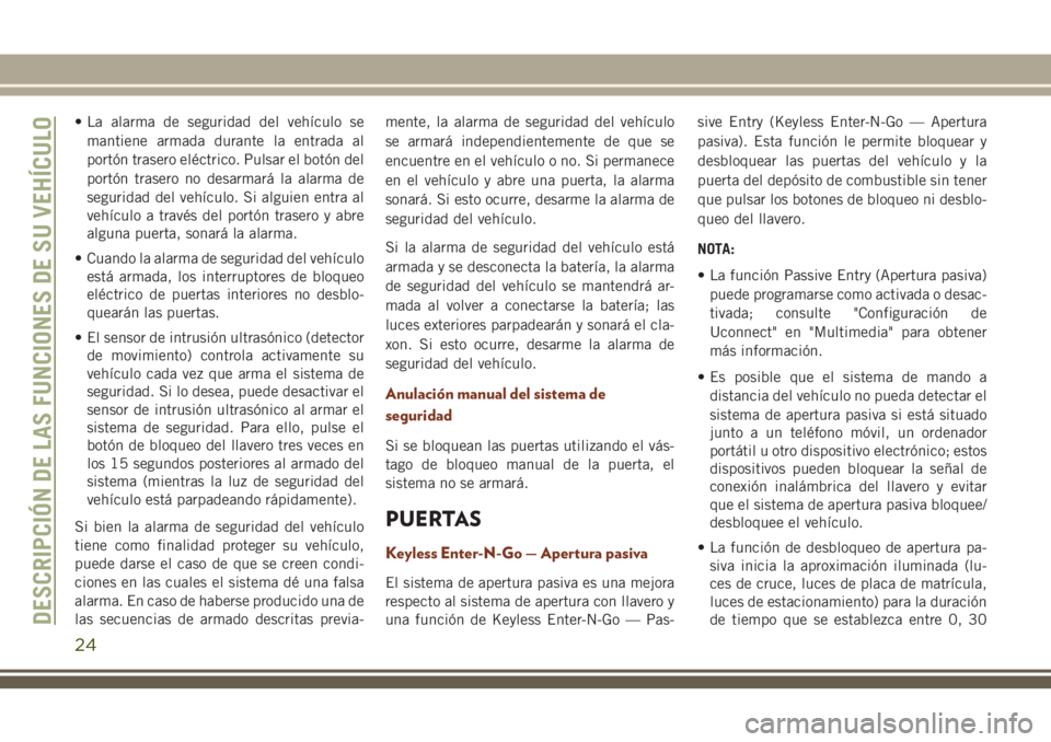 JEEP GRAND CHEROKEE 2018  Manual de Empleo y Cuidado (in Spanish) • La alarma de seguridad del vehículo se
mantiene armada durante la entrada al
portón trasero eléctrico. Pulsar el botón del
portón trasero no desarmará la alarma de
seguridad del vehículo. S