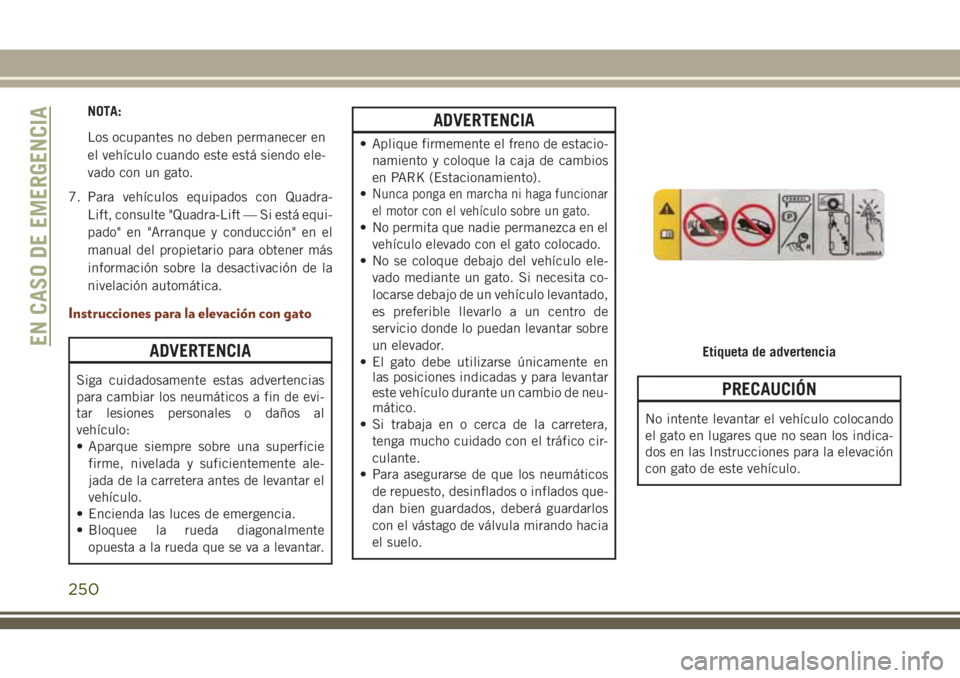 JEEP GRAND CHEROKEE 2018  Manual de Empleo y Cuidado (in Spanish) NOTA:
Los ocupantes no deben permanecer en
el vehículo cuando este está siendo ele-
vado con un gato.
7. Para vehículos equipados con Quadra-
Lift, consulte "Quadra-Lift — Si está equi-
pado